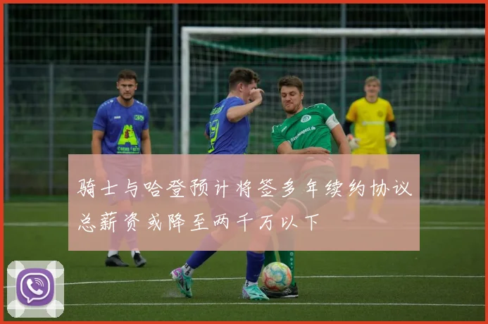 骑士与哈登预计将签多年续约协议总薪资或降至两千万以下