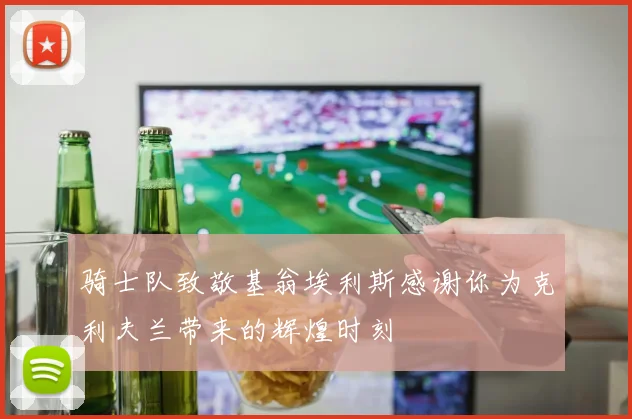 骑士队致敬基翁埃利斯感谢你为克利夫兰带来的辉煌时刻