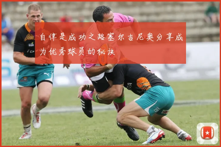 自律是成功之路塞尔吉尼奥分享成为优秀球员的秘诀