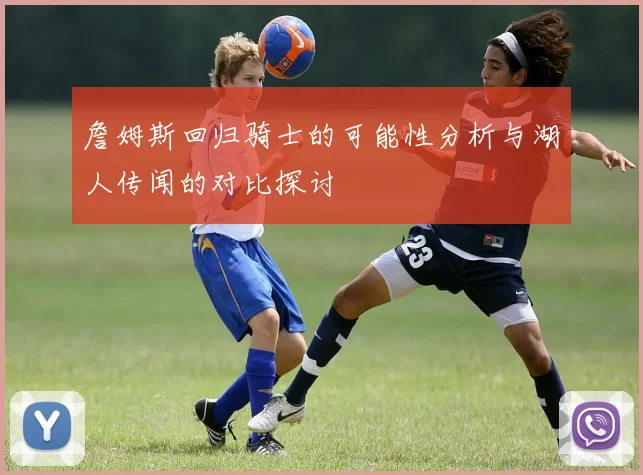 詹姆斯回归骑士的可能性分析与湖人传闻的对比探讨