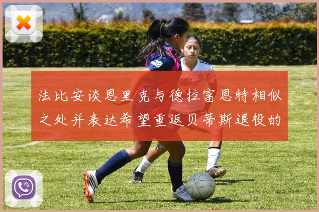 法比安谈恩里克与德拉富恩特相似之处并表达希望重返贝蒂斯退役的愿望